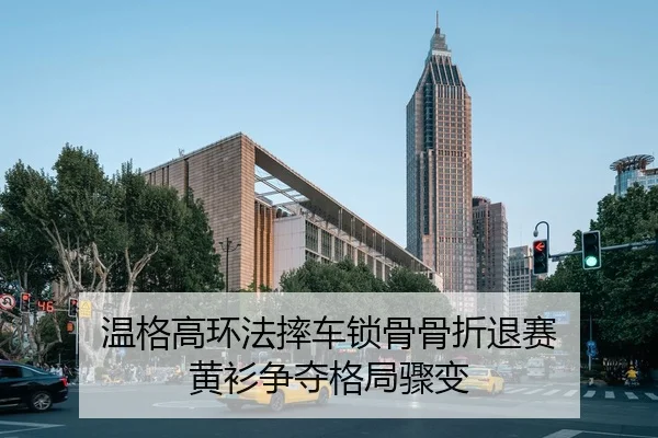 温格高环法摔车锁骨骨折退赛 黄衫争夺格局骤变
