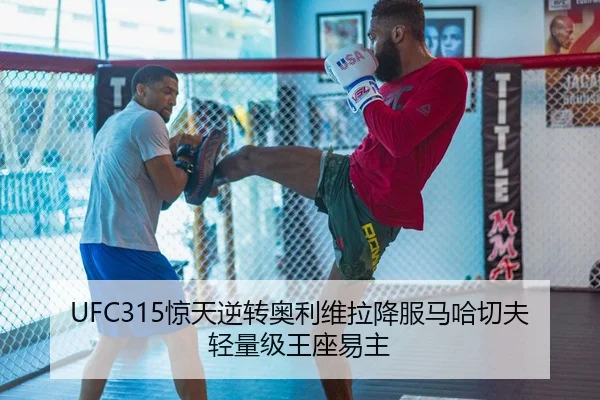 UFC315惊天逆转奥利维拉降服马哈切夫轻量级王座易主